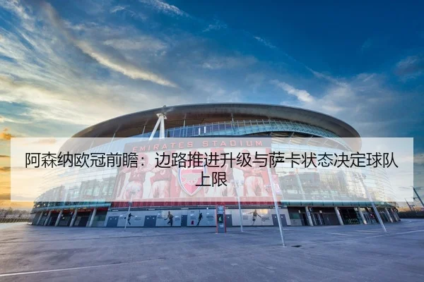 阿森纳欧冠前瞻：边路推进升级与萨卡状态决定球队上限